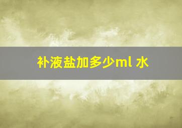 补液盐加多少ml 水